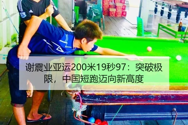 谢震业亚运200米19秒97：突破极限，中国短跑迈向新高度
