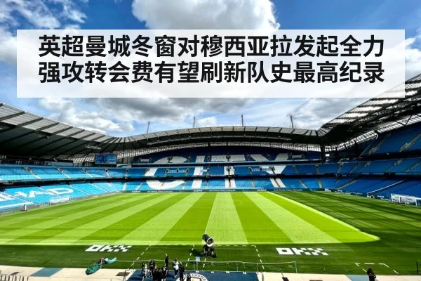 英超曼城冬窗对穆西亚拉发起全力强攻转会费有望刷新队史最高纪录
